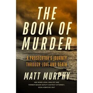 The Book of Murder: A Prosecutor's Journey Through Love and Death -- Matt Murphy